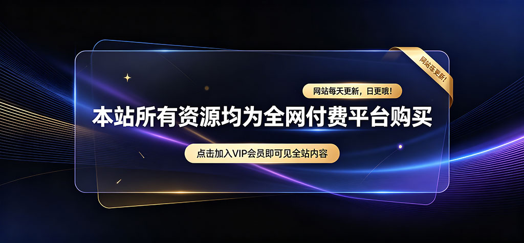 本站所有资源均为全网付费平台购买，网站每天更新，日更哦!，点击加入VIP会员即可见全站内容